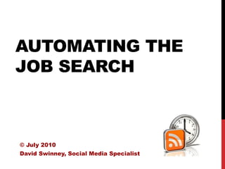 AUTOMATING THE
JOB SEARCH



© July 2010
David Swinney, Social Media Specialist
 