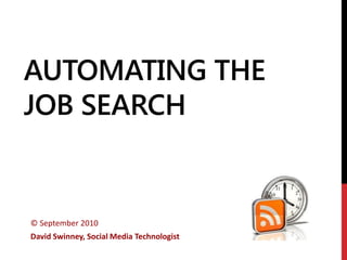AUTOMATING THE
JOB SEARCH


© September 2010
David Swinney, Social Media Technologist
 