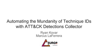 Automating the Mundanity of Technique IDs
with ATT&CK Detections Collector
Ryan Kovar
Marcus LaFerrera
 