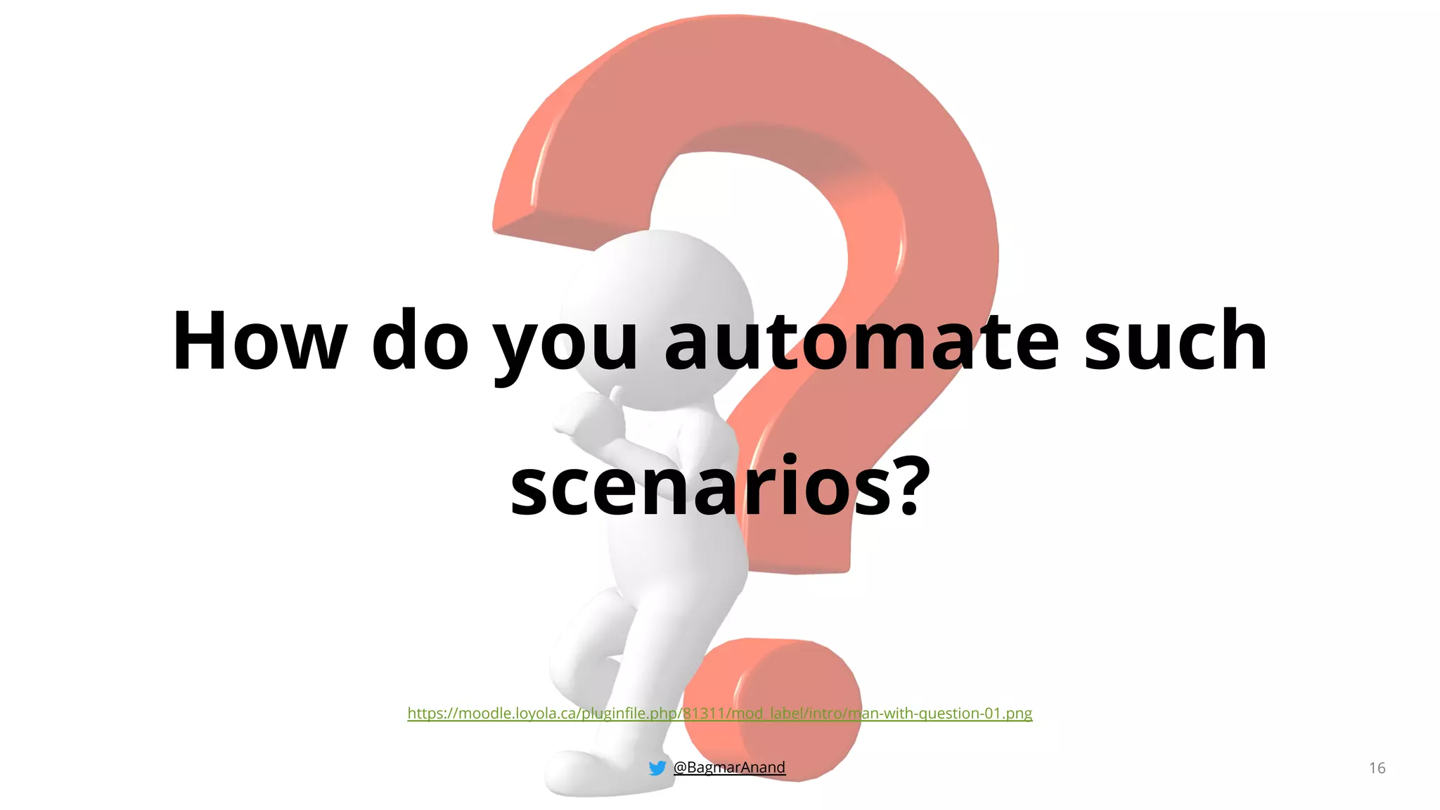 @BagmarAnand 16
How do you automate such
scenarios?
https://moodle.loyola.ca/pluginfile.php/81311/mod_label/intro/man-with-question-01.png
 