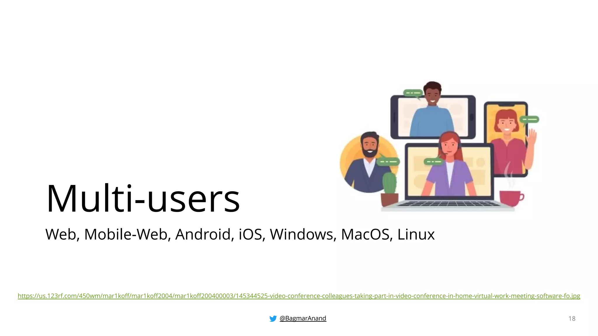 @BagmarAnand 18
Multi-users
Web, Mobile-Web, Android, iOS, Windows, MacOS, Linux
https://us.123rf.com/450wm/mar1koff/mar1koff2004/mar1koff200400003/145344525-video-conference-colleagues-taking-part-in-video-conference-in-home-virtual-work-meeting-software-fo.jpg
 