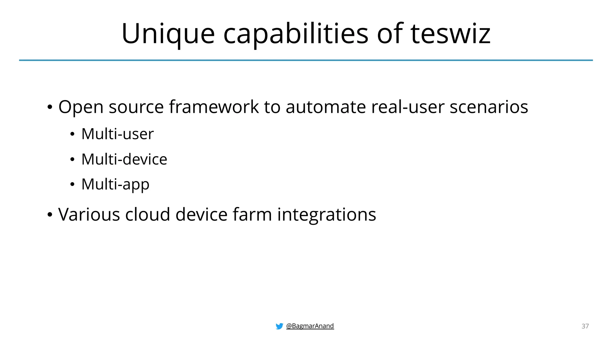 @BagmarAnand 37
• Open source framework to automate real-user scenarios
• Multi-user
• Multi-device
• Multi-app
• Various cloud device farm integrations
Unique capabilities of teswiz
 