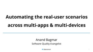@BagmarAnand 1
Automating the real-user scenarios
across multi-apps & multi-devices
Anand Bagmar
Software Quality Evangelist
 