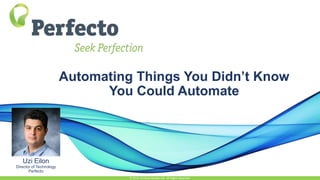 Automating Things You Didn’t Know
You Could Automate
© 2015, Perfecto Mobile Ltd. All Rights Reserved.
Uzi Eilon
Director of Technology
Perfecto
Lizzy Ploen
Channel Marketing
Manager
Perfecto
 
