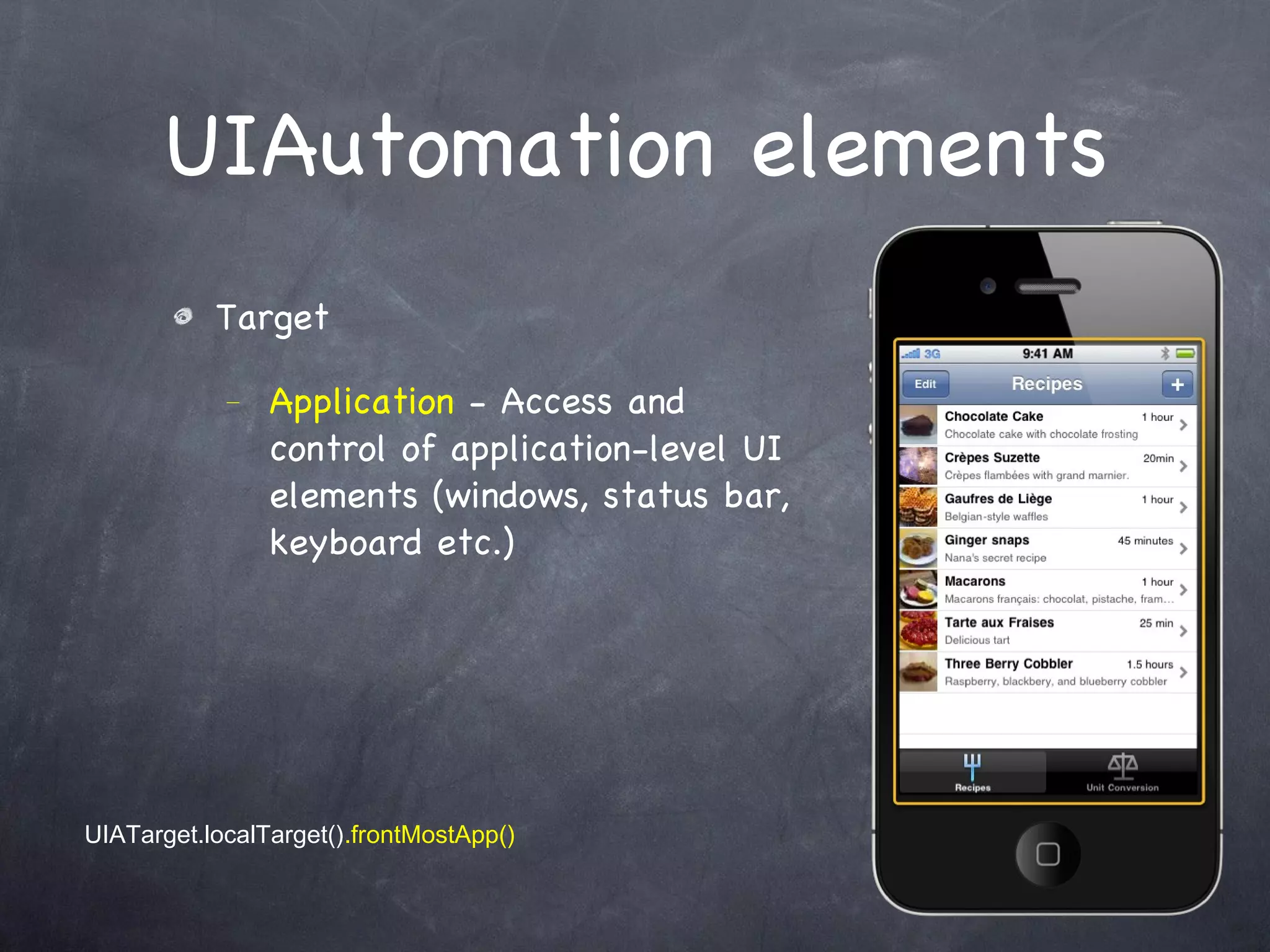 UIAutomation elements Target Application  - Access and control of application-level UI elements (windows, status bar, keyboard etc.) UIATarget.localTarget() .frontMostApp() 