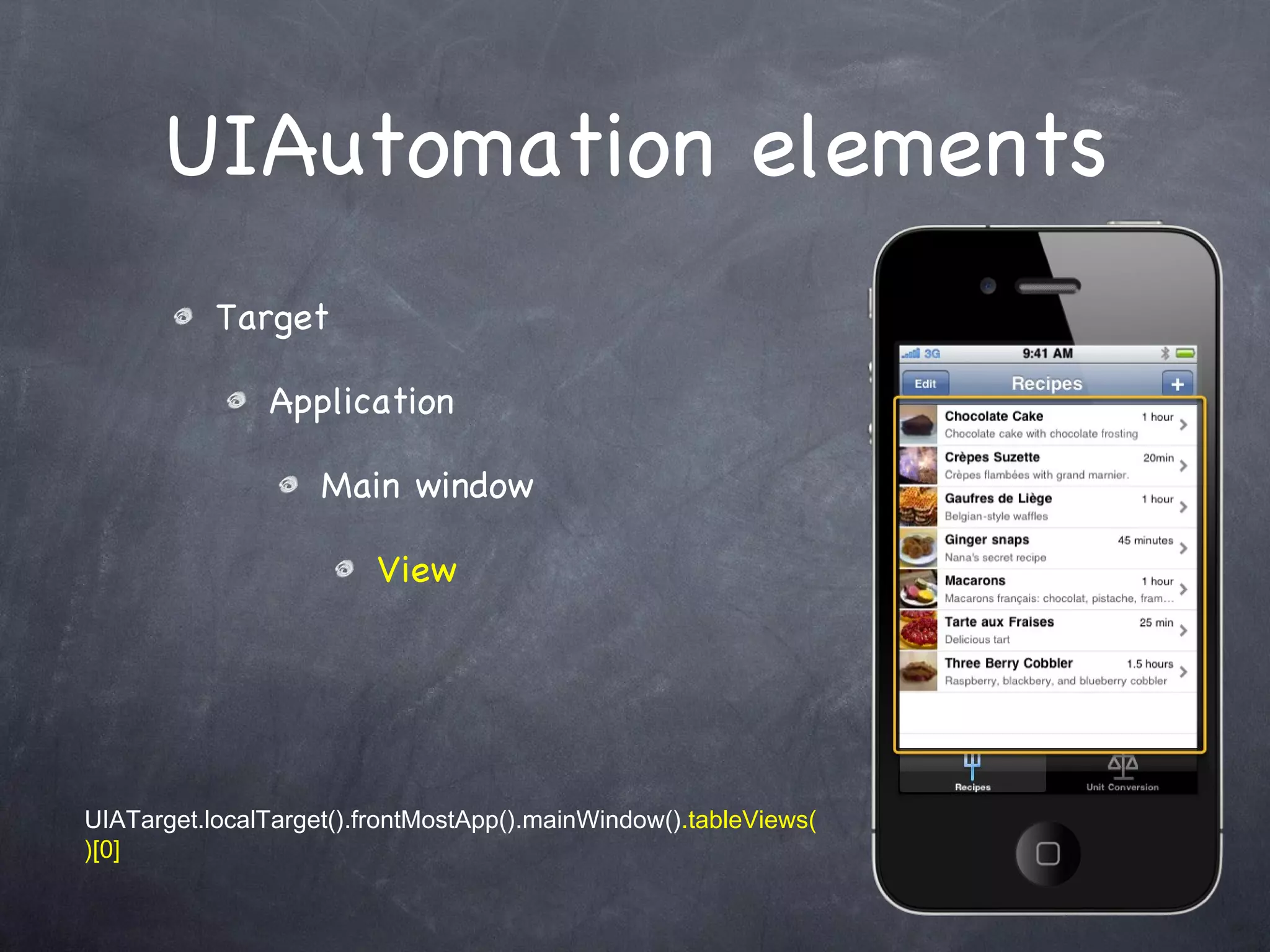 UIAutomation elements Target Application Main window View UIATarget.localTarget().frontMostApp().mainWindow() .tableViews()[0] 
