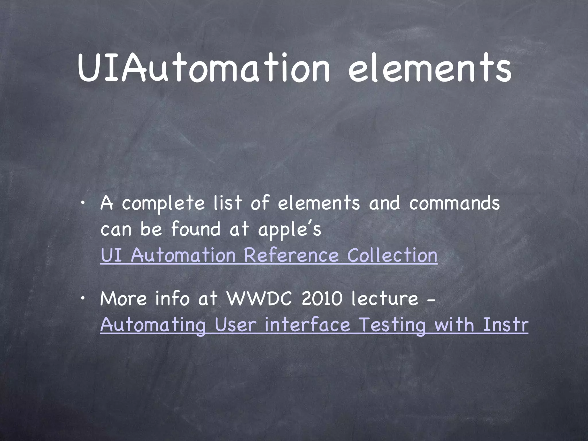 UIAutomation elements A complete list of elements and commands can be found at apple’s  UI Automation Reference Collection More info at WWDC 2010 lecture -  Automating User interface Testing with Instruments 