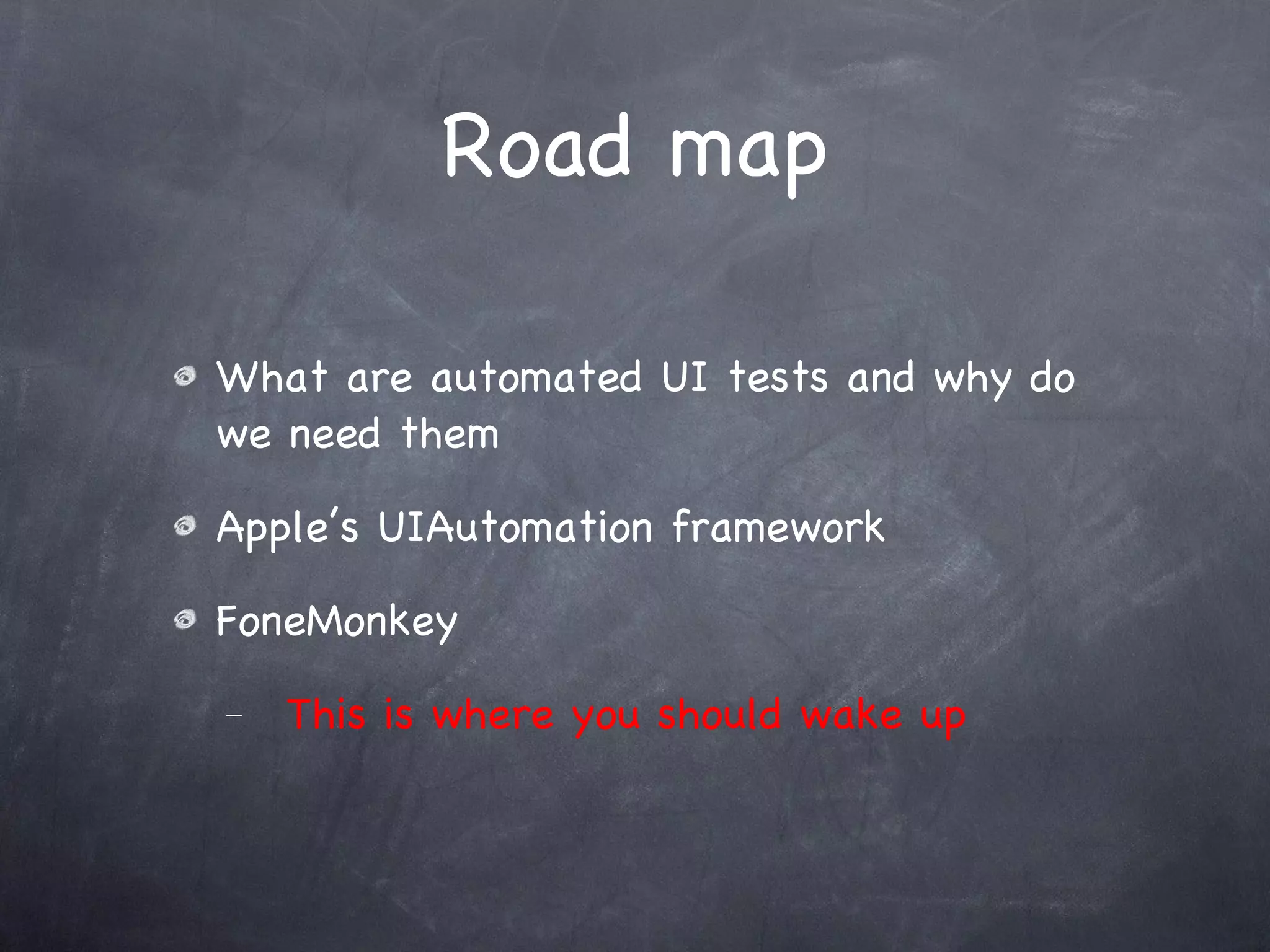 Road map What are automated UI tests and why do we need them Apple’s UIAutomation framework FoneMonkey This is where you should wake up 