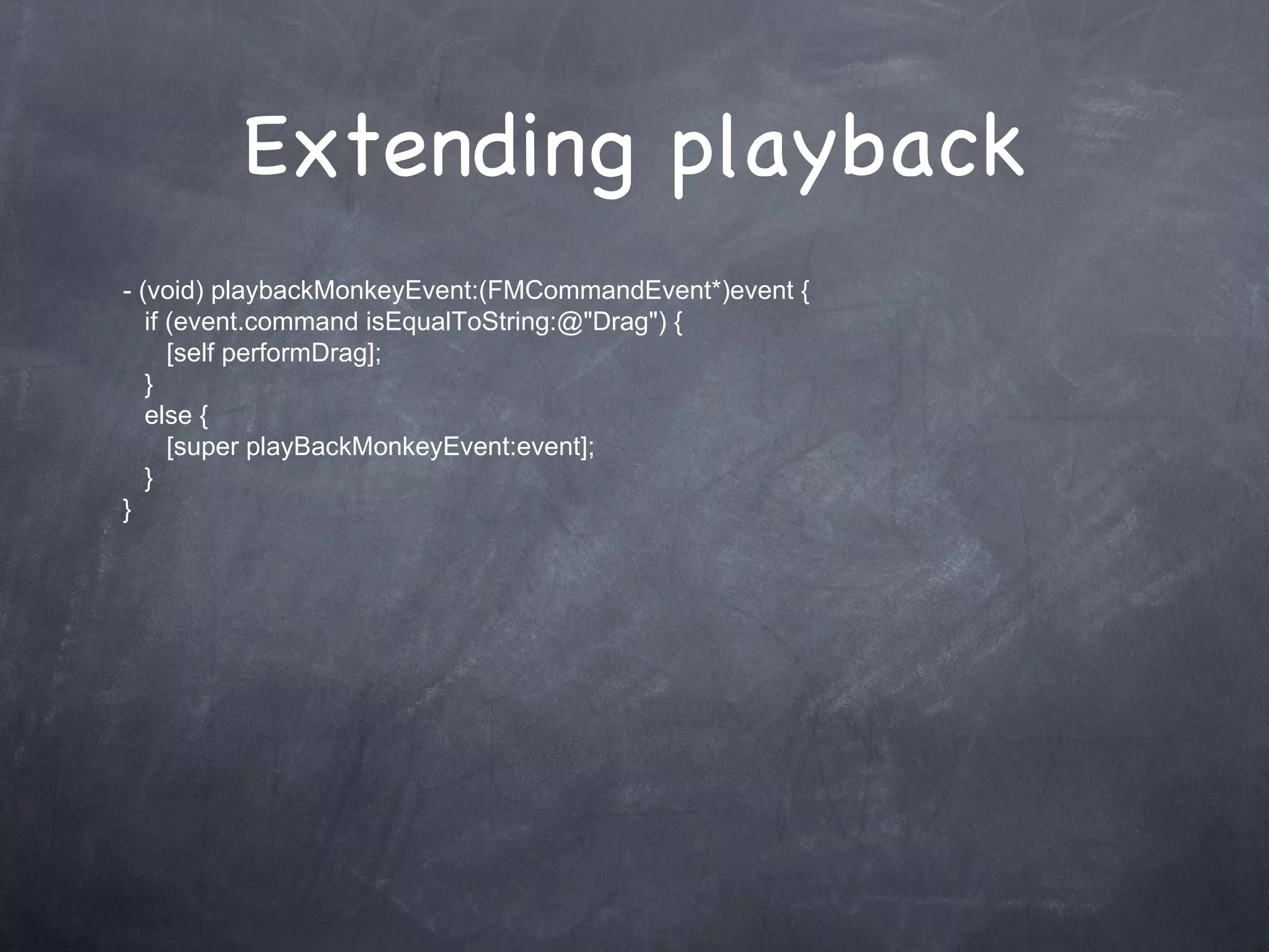 Extending playback - (void) playbackMonkeyEvent:(FMCommandEvent*)event {    if (event.command isEqualToString:@&quot;Drag&quot;) {       [self performDrag];     } else { [super playBackMonkeyEvent:event]; } } 