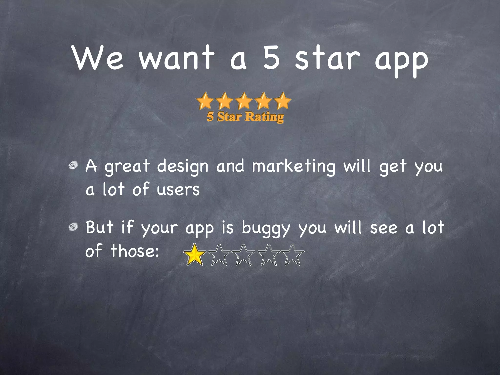 We want a 5 star app A great design and marketing will get you a lot of users But if your app is buggy you will see a lot of those:  
