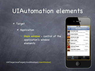 UIAutomation elements Target Application Main window  - control of the application’s window elements UIATarget.localTarget().frontMostApp() .mainWindow() 