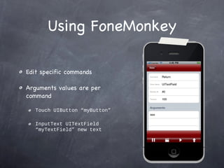 Using FoneMonkey Edit specific commands Arguments values are per command Touch UIButton “myButton” InputText UITextField “myTextField” new text 
