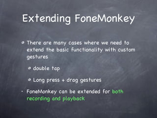 Extending FoneMonkey There are many cases where we need to extend the basic functionality with custom gestures double tap Long press + drag gestures FoneMonkey can be extended for  both recording and playback 