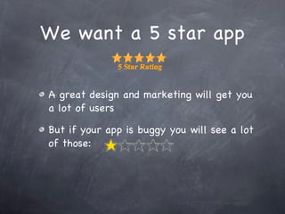 We want a 5 star app A great design and marketing will get you a lot of users But if your app is buggy you will see a lot of those:  