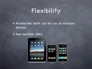 Flexibility Automated tests can be run on multiple devices And multiple SDKs 