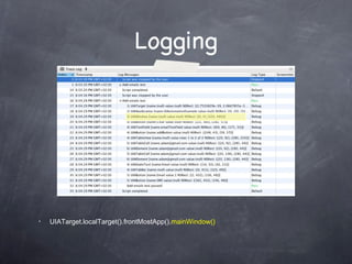 Logging <ul><li>UIATarget.localTarget().frontMostApp(). mainWindow() </li></ul>