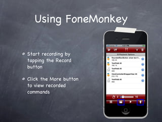 Using FoneMonkey <ul><li>Start recording by tapping the Record button </li></ul><ul><li>Click the More button to view reco...