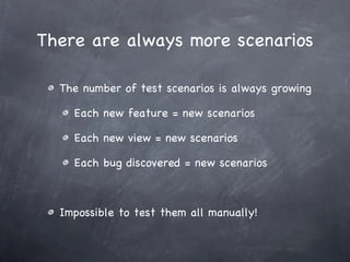 There are always more scenarios <ul><li>The number of test scenarios is always growing </li></ul><ul><ul><li>Each new feat...