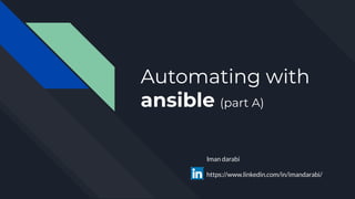 Automating with
ansible (part A)
Iman darabi
https://www.linkedin.com/in/imandarabi/
 