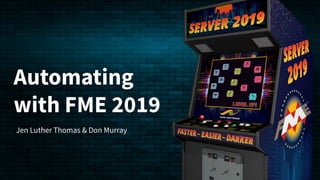 Automating
with FME 2019
Jen Luther Thomas & Don Murray
 