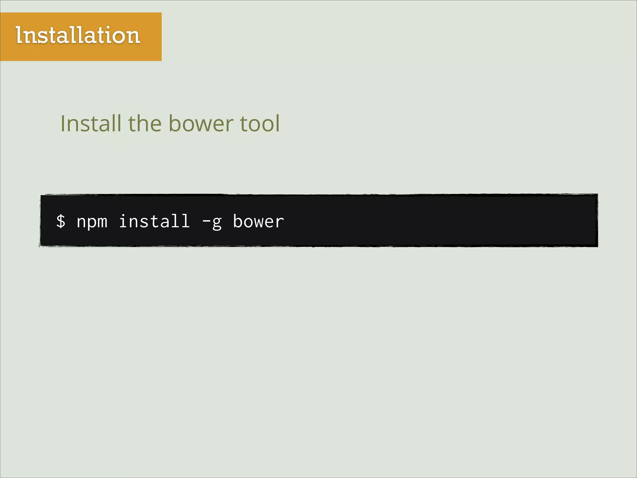 Installation
Install the bower tool

$ npm install -g bower

 