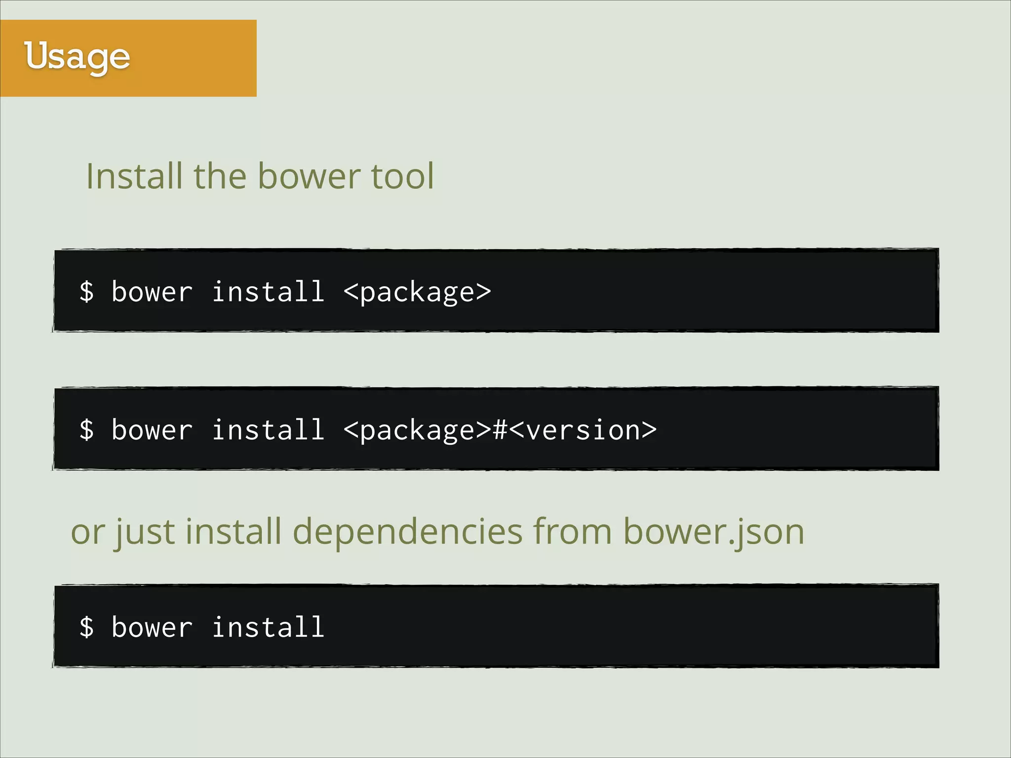Usage
Install the bower tool
$ bower install <package>

$ bower install <package>#<version>

or just install dependencies from bower.json
$ bower install

 