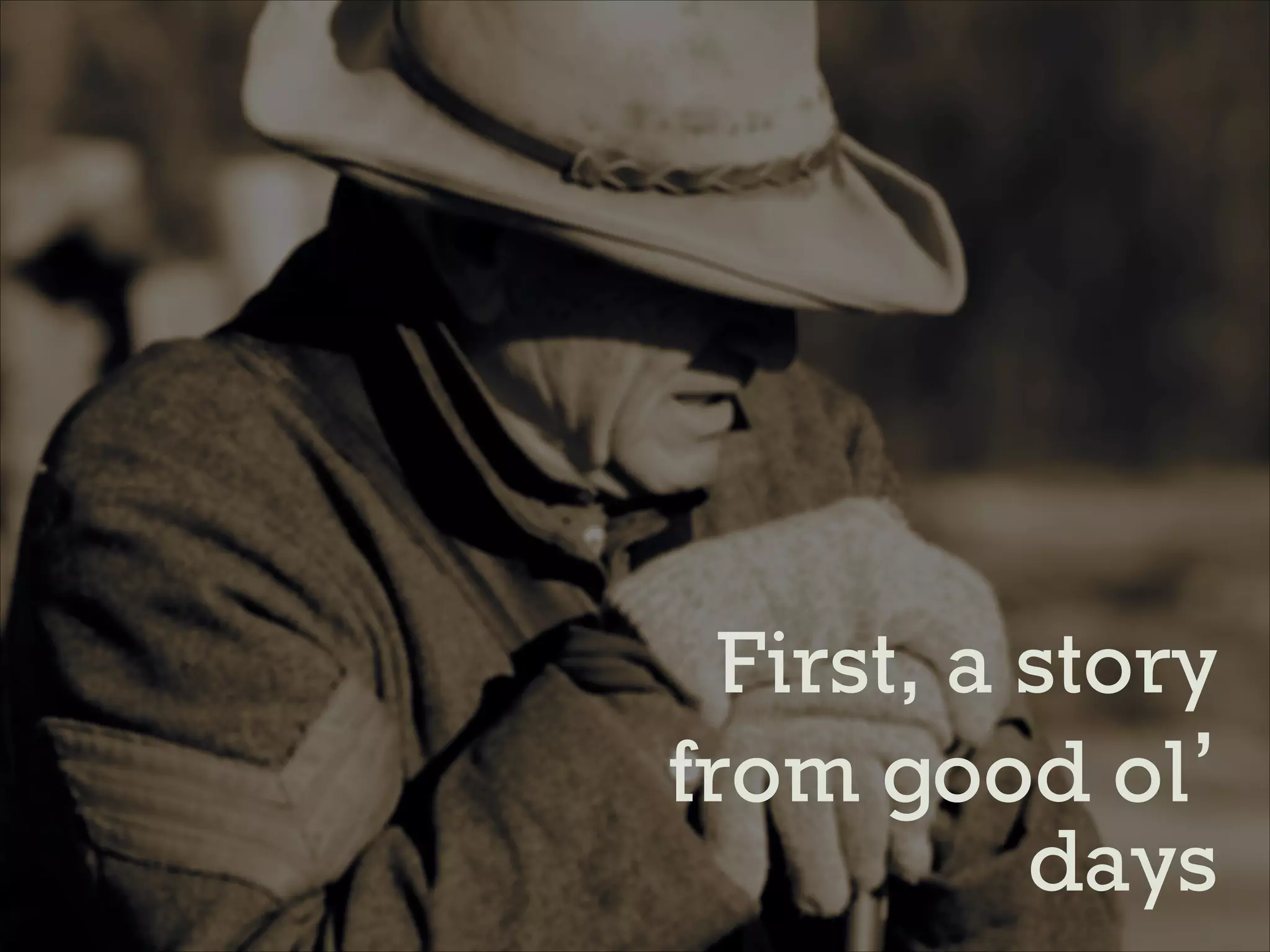 First, a story
from good ol’
days

 