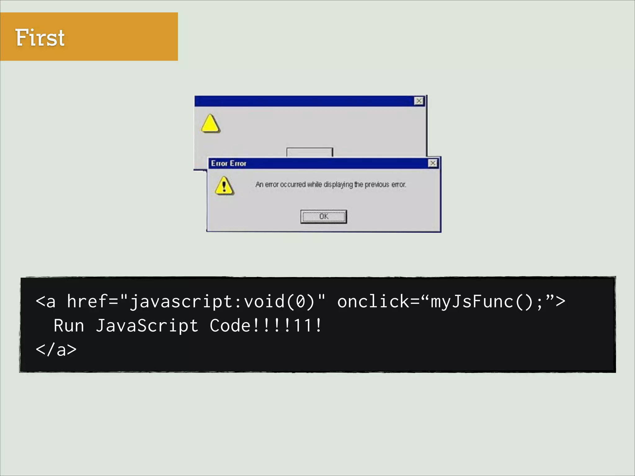 First

<a href="javascript:void(0)" onclick=“myJsFunc();”>
Run JavaScript Code!!!!11!
</a>

 