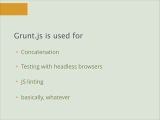 Grunt.js is used for
Concatenation
Testing with headless browsers
JS linting
basically, whatever

 