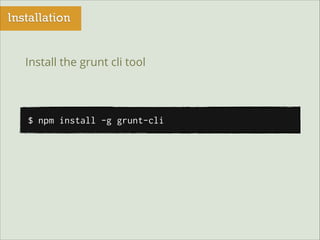 Installation
Install the grunt cli tool

$ npm install -g grunt-cli

 