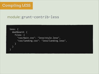 Compiling LESS
module: grunt-contrib-less
less: {
dashboard: {
files: {
"css/main.css": "less/style.less",
"css/landing.css": "less/landing.less",
}
}
}

 