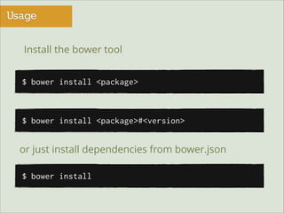 Usage
Install the bower tool
$ bower install <package>

$ bower install <package>#<version>

or just install dependencies from bower.json
$ bower install

 