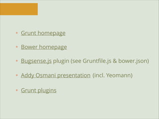 Grunt homepage
Bower homepage
Bugsense.js plugin (see Gruntﬁle.js & bower.json)
Addy Osmani presentation (incl. Yeomann)
Grunt plugins

 