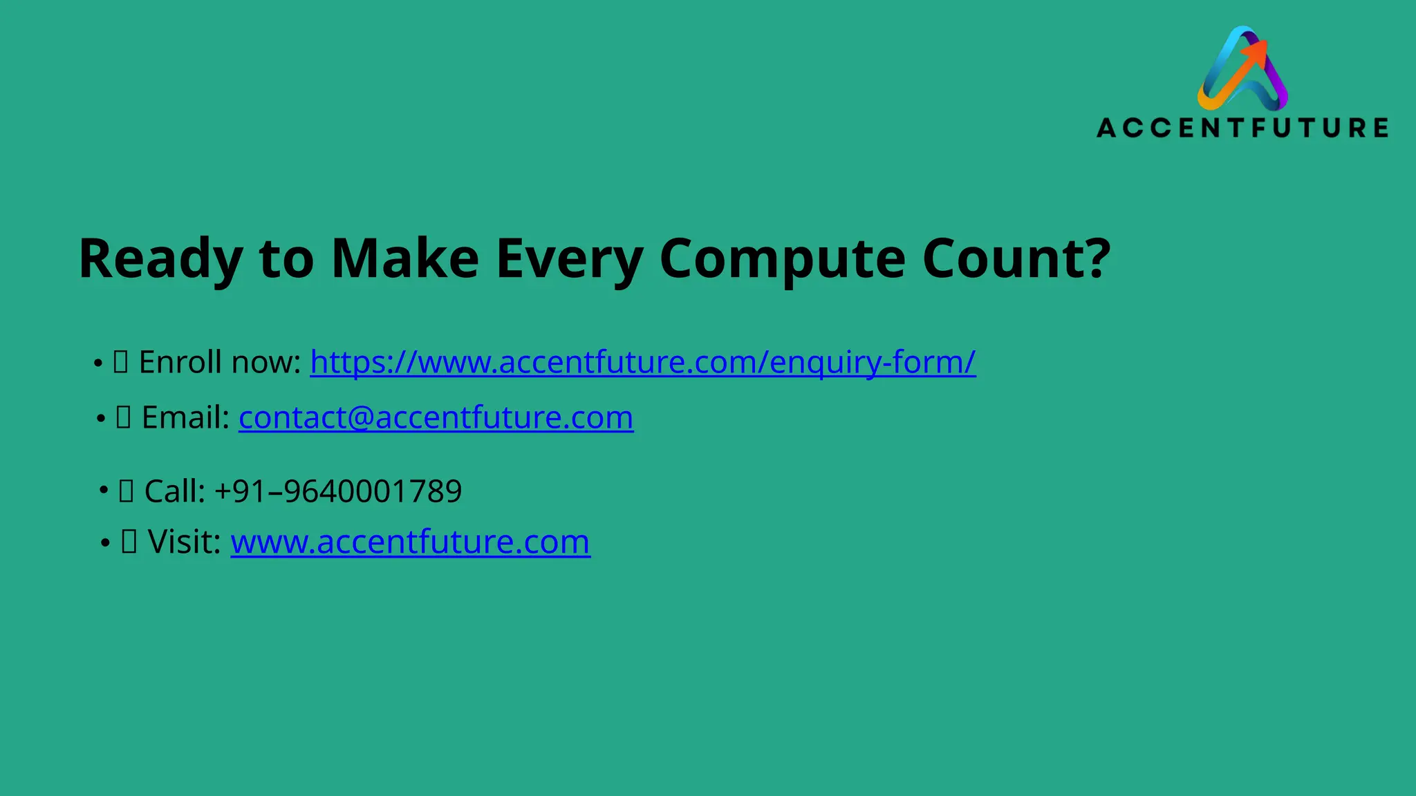 Ready to Make Every Compute Count?
• 📓 Enroll now: https://www.accentfuture.com/enquiry-form/
• 📧 Email: contact@accentfuture.com
• 📞 Call: +91–9640001789
• 🌐 Visit: www.accentfuture.com
 