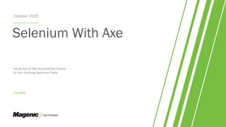 Selenium With Axe
Using Axe to Add Accessibility Checks
to Your Existing Selenium Tests
Troy Walsh
October 2020
 