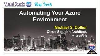 Automating Your Azure
Environment
Michael S. Collier
Cloud Solution Architect,
Microsoft
Level: Intermediate
 
