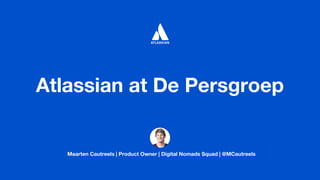 Maarten Cautreels | Product Owner | Digital Nomads Squad | @MCautreels
Atlassian at De Persgroep
 
