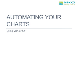 AUTOMATING YOUR
CHARTS
Using VBA or C#
 