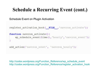 Schedule a Recurring Event (cont.) Schedule Event on Plugin Activation http://codex.wordpress.org/Function_Reference/wp_schedule_event http://codex.wordpress.org/Function_Reference/register_activation_hook 