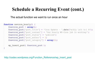 Schedule a Recurring Event (cont.) The actual function we want to run once an hour http://codex.wordpress.org/Function_Reference/wp_insert_post 