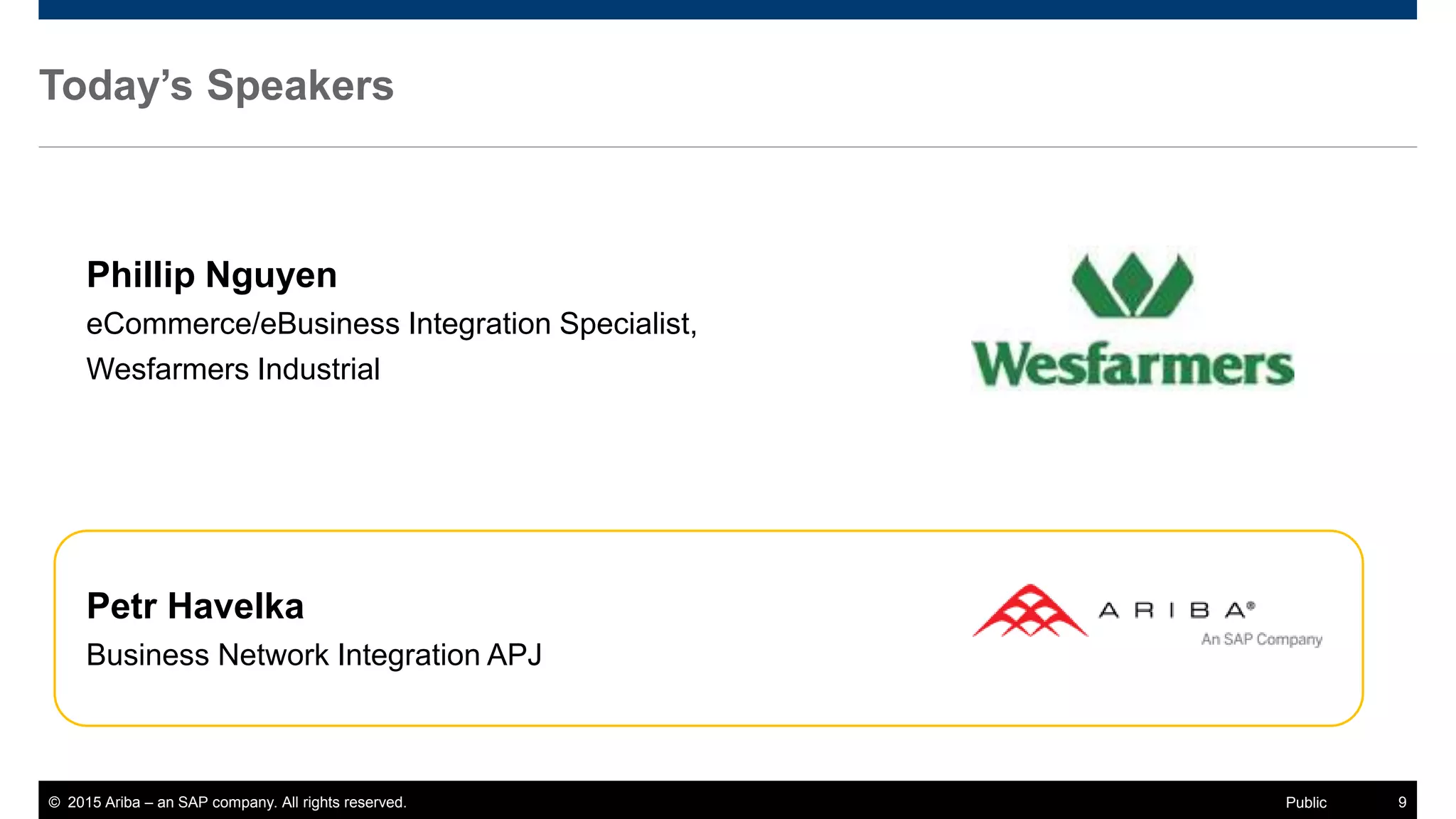 © 2015 Ariba – an SAP company. All rights reserved. 9Public
Today’s Speakers
Phillip Nguyen
eCommerce/eBusiness Integration Specialist,
Wesfarmers Industrial
Petr Havelka
Business Network Integration APJ
 