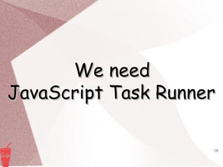 10
We needWe need
JavaScript Task RunnerJavaScript Task Runner
 