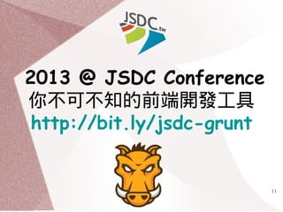 11
2013 @ JSDC Conference
你不可不知的前端開發工具
http://bit.ly/jsdc-grunt
 