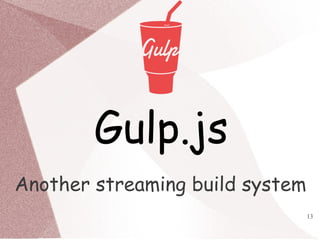 13
Gulp.js
Another streaming build system
 