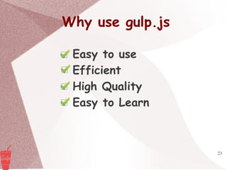 23
Why use gulp.js
Easy to use
Efficient
High Quality
Easy to Learn
 