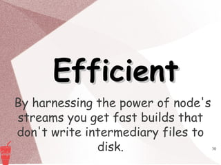 30
EfficientEfficient
By harnessing the power of node's
streams you get fast builds that
don't write intermediary files to
disk.
 