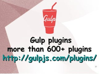 37
Gulp pluginsGulp plugins
more than 600+ pluginsmore than 600+ plugins
http://gulpjs.com/plugins/http://gulpjs.com/plugins/
 