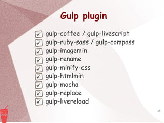 38
Gulp plugin
gulp-coffee / gulp-livescript
gulp-ruby-sass / gulp-compass
gulp-imagemin
gulp-rename
gulp-minify-css
gulp-htmlmin
gulp-mocha
gulp-replace
gulp-livereload
 