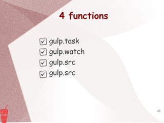 43
4 functions
gulp.task
gulp.watch
gulp.src
gulp.src
 