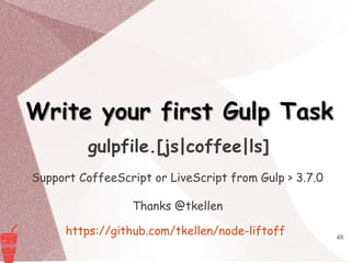 48
Write your first Gulp TaskWrite your first Gulp Task
gulpfile.[js|coffee|ls]
Support CoffeeScript or LiveScript from Gulp > 3.7.0
Thanks @tkellen
https://github.com/tkellen/node-liftoff
 